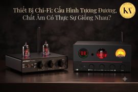 Thiết Bị Chi-Fi: Cấu Hình Tương Đương, Chất Âm Có Thực Sự Giống Nhau?