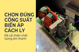 Chọn đúng công suất biến áp cách ly để cải thiện chất lượng âm thanh
