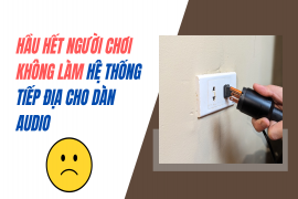 Hầu hết người chơi audio không làm hệ thống tiếp địa cho dàn audio