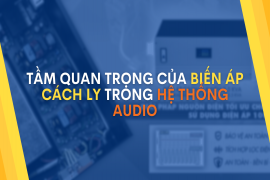 Tầm quan trọng của biến áp cách ly trong hệ thống audio