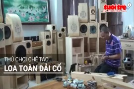 Phóng Sự: Độc Đáo Thú Chơi Chế Tạo Loa Toàn Dải Cổ (Tư Liệu 2015)